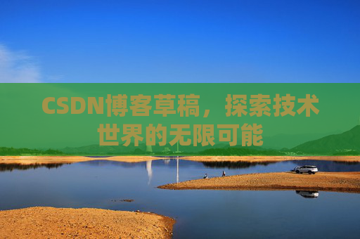 CSDN博客草稿，探索技术世界的无限可能